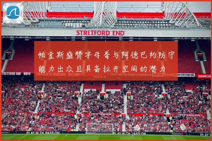 帕金斯盛赞字母哥与阿德巴约防守能力出众且具备拉开空间的潜力