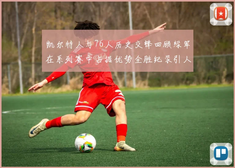 凯尔特人与76人历史交锋回顾绿军在系列赛中占据优势全胜纪录引人关注