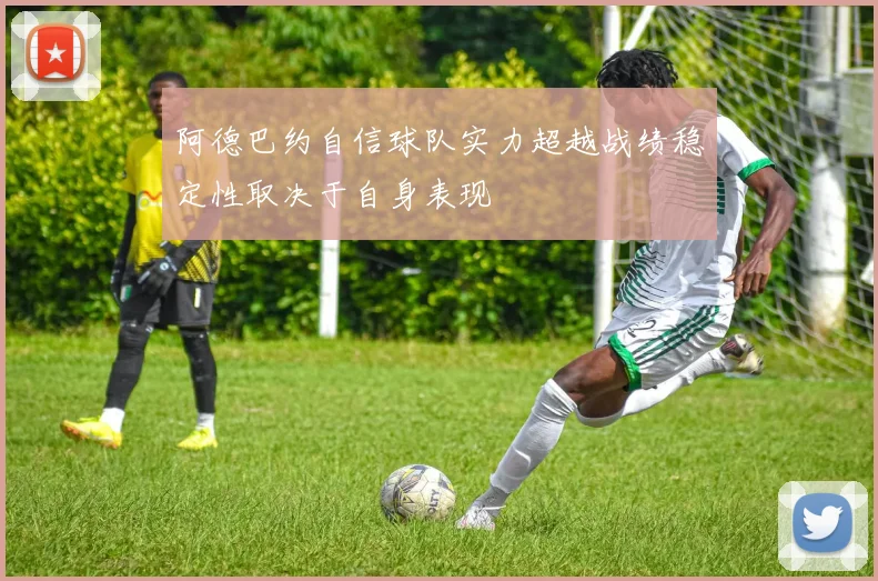 阿德巴约自信球队实力超越战绩稳定性取决于自身表现