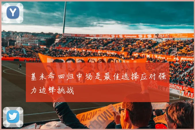 基米希回归中场是最佳选择应对强力边锋挑战