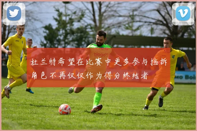 杜兰特希望在比赛中更多参与挡拆角色不再仅仅作为得分终结者