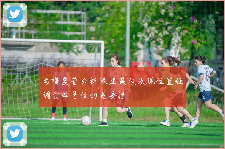 名嘴夏普分析浓眉最佳表现位置强调打四号位的重要性