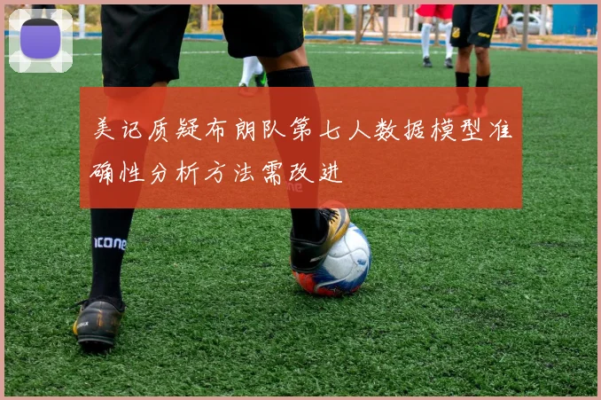 美记质疑布朗队第七人数据模型准确性分析方法需改进