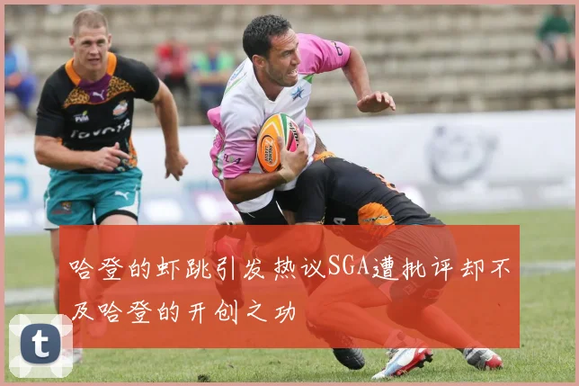哈登的虾跳引发热议SGA遭批评却不及哈登的开创之功