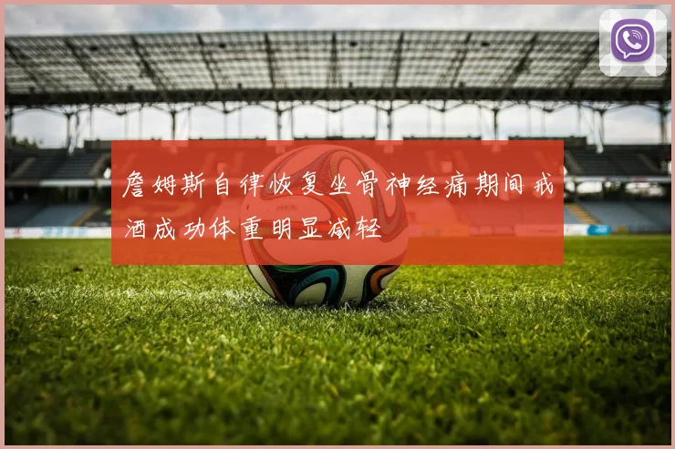 詹姆斯自律恢复坐骨神经痛期间戒酒成功体重明显减轻
