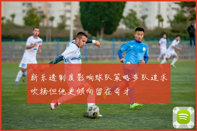 新乐透制度影响球队策略多队追求吹杨但他更倾向留在奇才